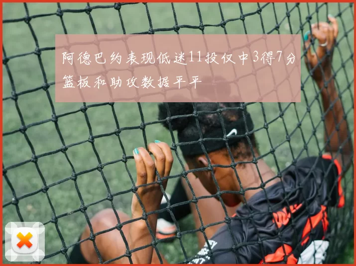 阿德巴约表现低迷11投仅中3得7分篮板和助攻数据平平