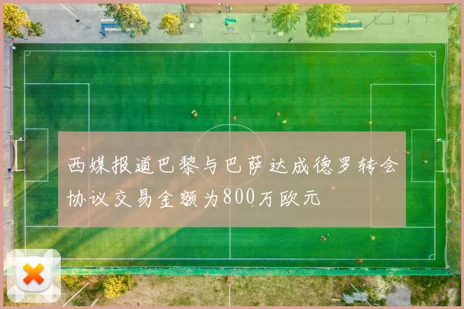 西媒报道巴黎与巴萨达成德罗转会协议交易金额为800万欧元
