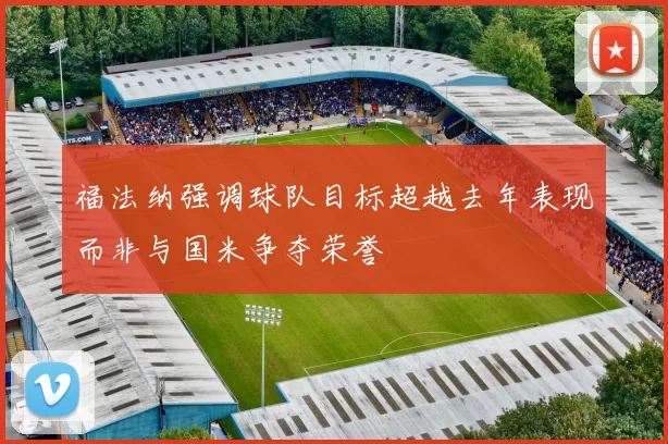 福法纳强调球队目标超越去年表现而非与国米争夺荣誉