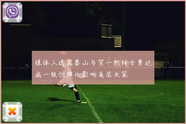 媒体人透露泰山与贺一然转会费达成一致但舆论影响高层决策