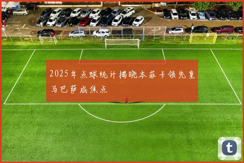2025年点球统计揭晓本菲卡领先皇马巴萨成焦点