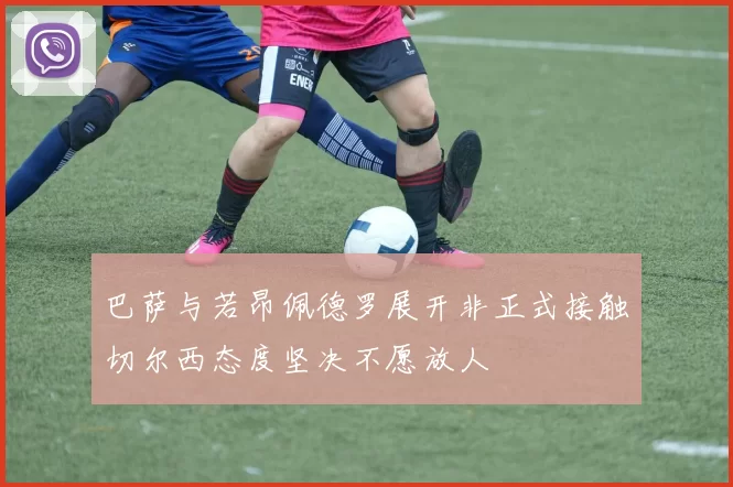 巴萨与若昂佩德罗展开非正式接触切尔西态度坚决不愿放人
